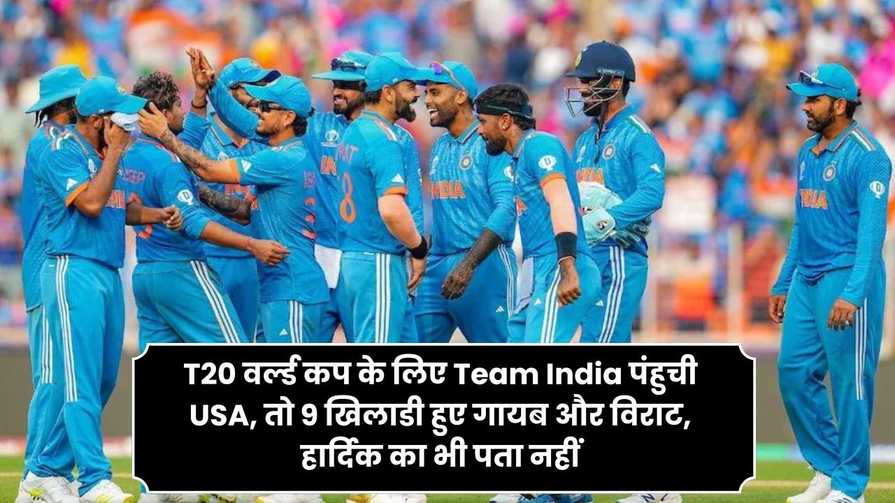 T20 वर्ल्ड कप के लिए Team India पंहुची USA, तो 9 खिलाडी हुए गायब और विराट, हार्दिक का भी पता नहीं