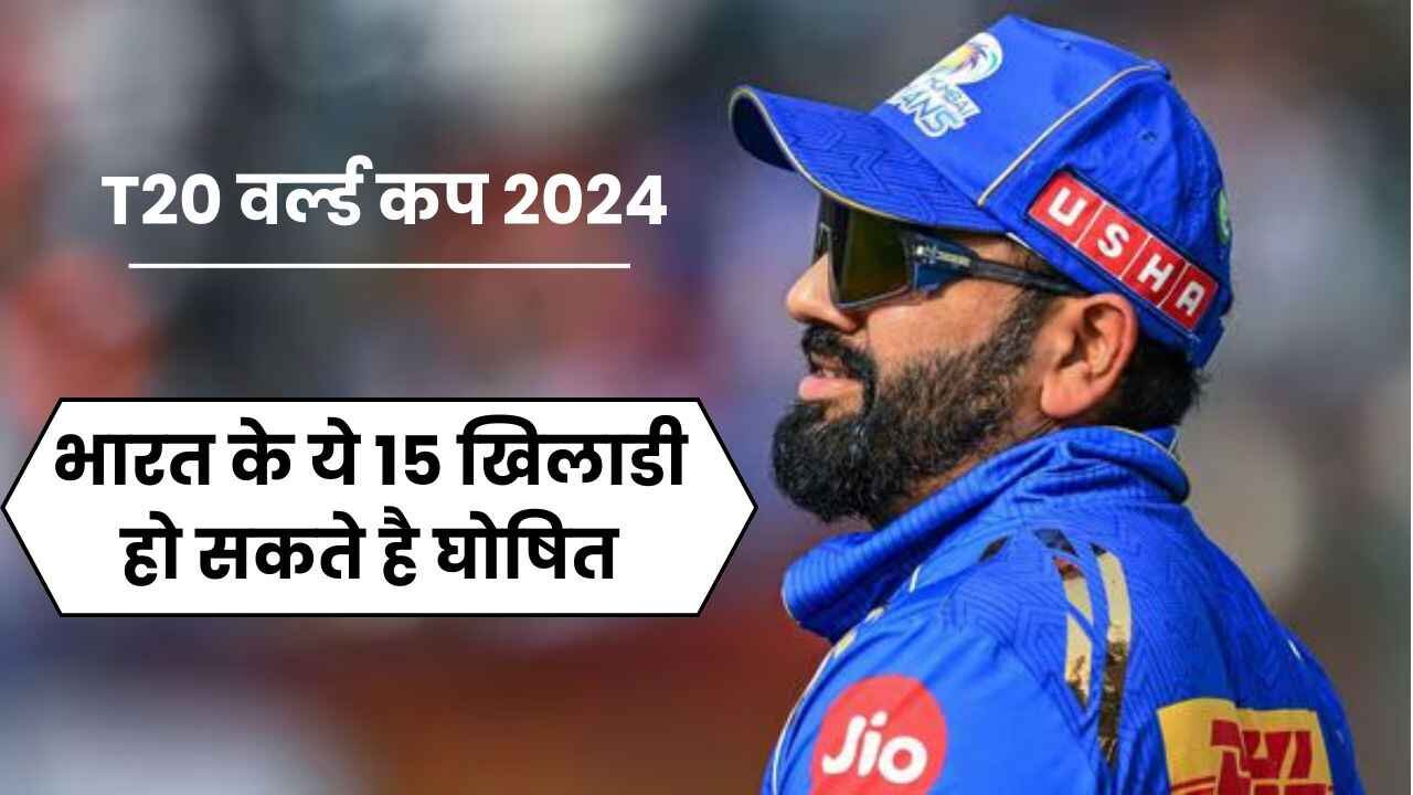 T20 वर्ल्ड कप 2024 के लिए भारत के ये 15 खिलाडी हो सकते है घोषित