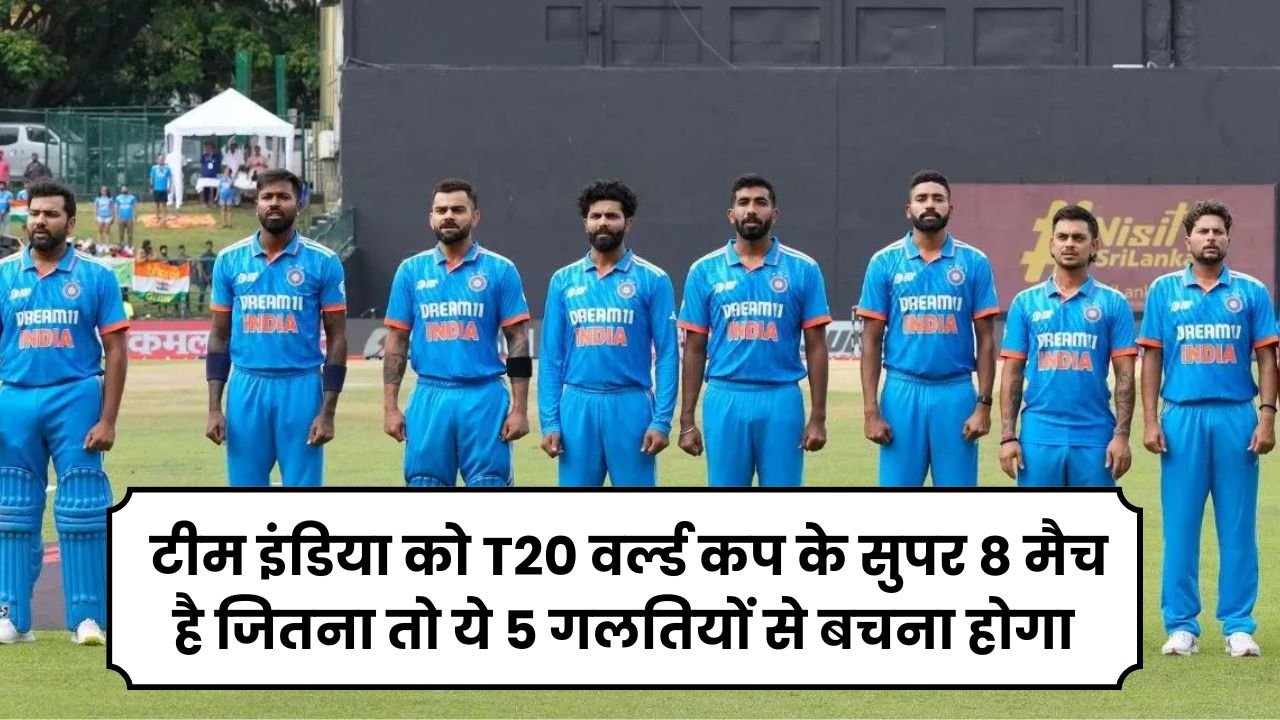 टीम इंडिया को T20 वर्ल्ड कप के सुपर 8 मैच है जितना तो ये 5 गलतियों से बचना होगा