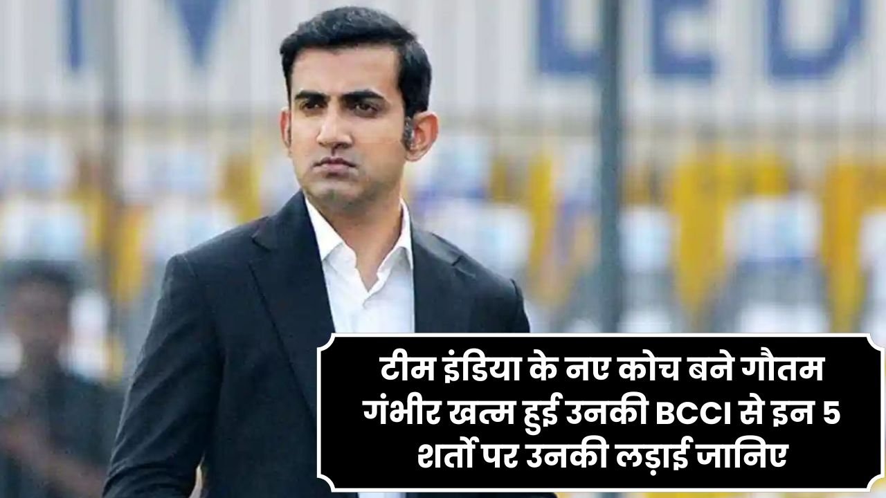 टीम इंडिया के नए कोच बने गौतम गंभीर खत्म हुई उनकी BCCI से इन 5 शर्तो पर उनकी लड़ाई जानिए