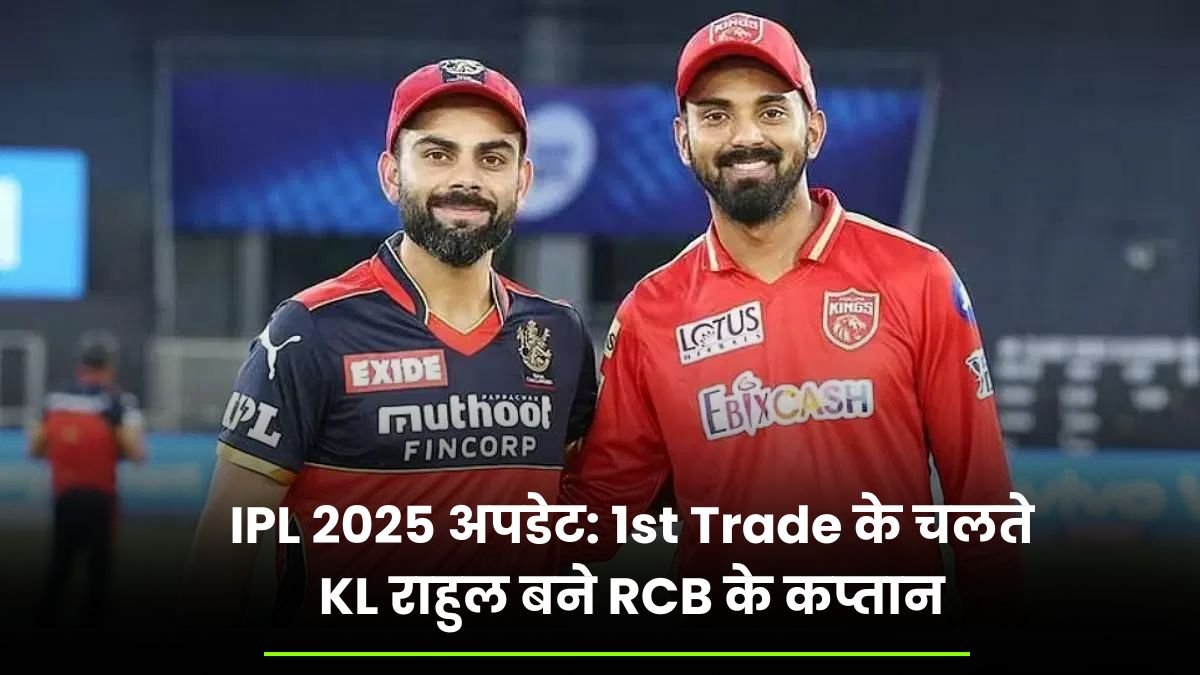 IPL 2025 अपडेट: 1st Trade के चलते KL राहुल बने RCB के कप्तान, यहाँ जानिए पूरी बात तो वही पंत CSK में