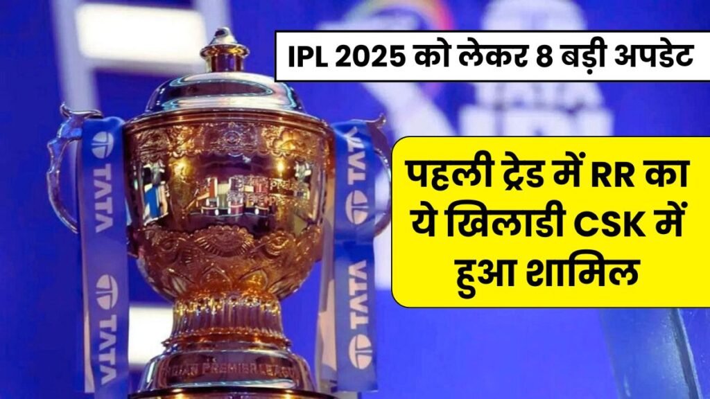 IPL 2025 को लेकर 8 बड़ी अपडेट: पहली ट्रेड में RR का ये खिलाडी CSK में हुआ शामिल, और सभी टीमो के Retain खिलाडी तय