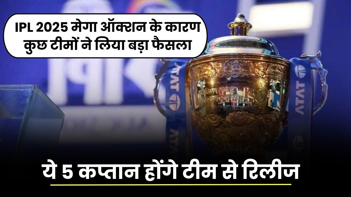 IPL 2025 मेगा ऑक्शन के कारण कुछ टीमों ने लिया बड़ा फैसला, ये 5 कप्तान होंगे टीम से रिलीज, यहाँ जानिए