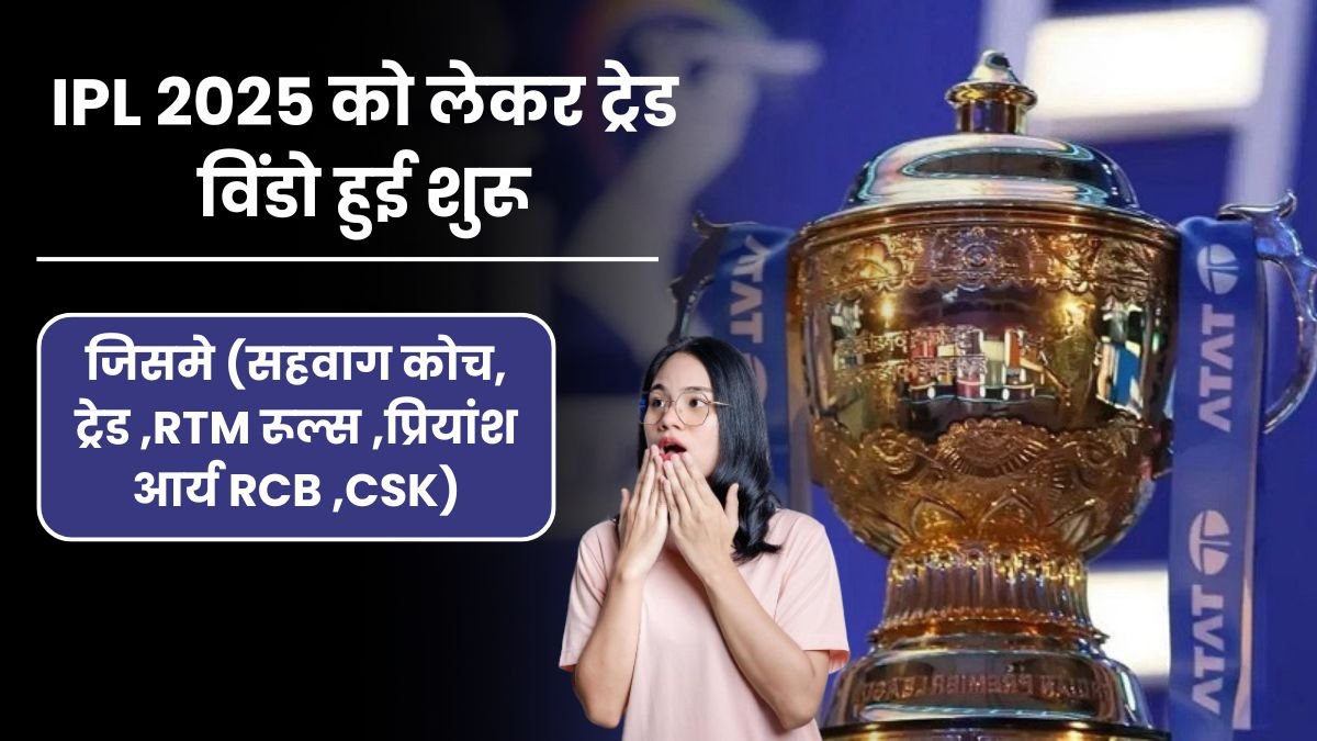 IPL 2025 को लेकर ट्रेड विंडो हुई शुरू, जिसमे (सहवाग कोच, ट्रेड ,RTM रूल्स ,प्रियांश आर्य RCB ,CSK)