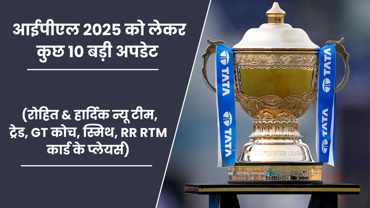 IPL 2025 को लेकर कुछ बड़ी अपडेट (रोहित & हार्दिक न्यू टीम, ट्रेड, GT कोच, स्मिथ, RR RTM कार्ड के प्लेयर्स)