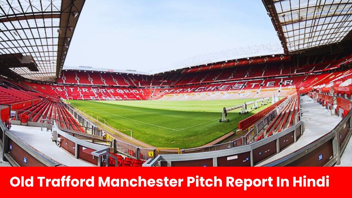 अमीरात ओल्ड ट्रैफर्ड मैनचेस्टर स्टेडियम पिच रिपोर्ट | Old Trafford Manchester Pitch Report In Hindi