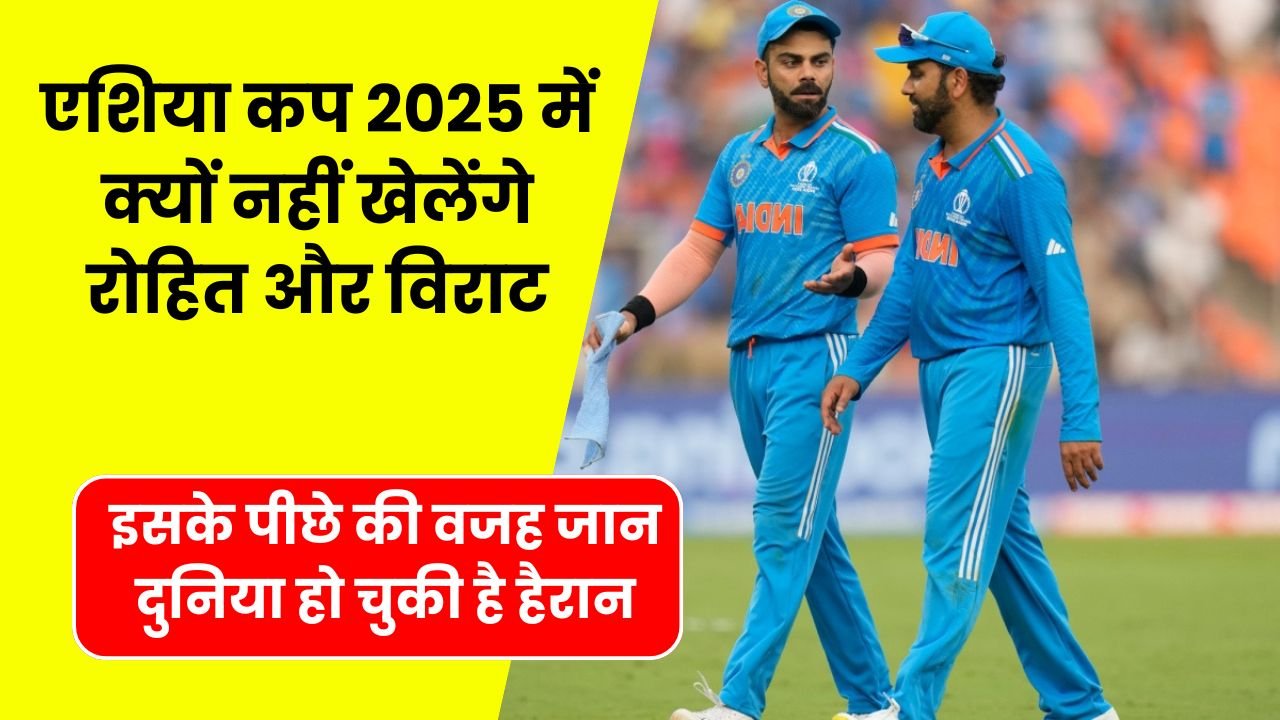 एशिया कप 2025 में क्यों नहीं खेलेंगे रोहित और विराट, इसके पीछे की वजह जान दुनिया हो चुकी है हैरान यहाँ जानिए क्या है वजह