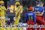 IPL 2025 : RCB और CSK किन प्लेयर्स को टारगेट करेगी, क्या ऋषभ पंत बनेगे CSK का हिसा