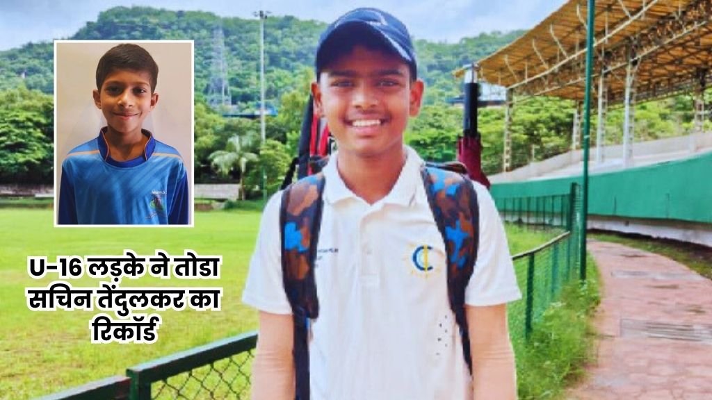 U-16 लड़के ने तोडा सचिन तेंदुलकर का रिकॉर्ड, क्रिकेट जगत हुआ हैरान और इस खिलाडी को टीम इंडिया से आया बुलावा