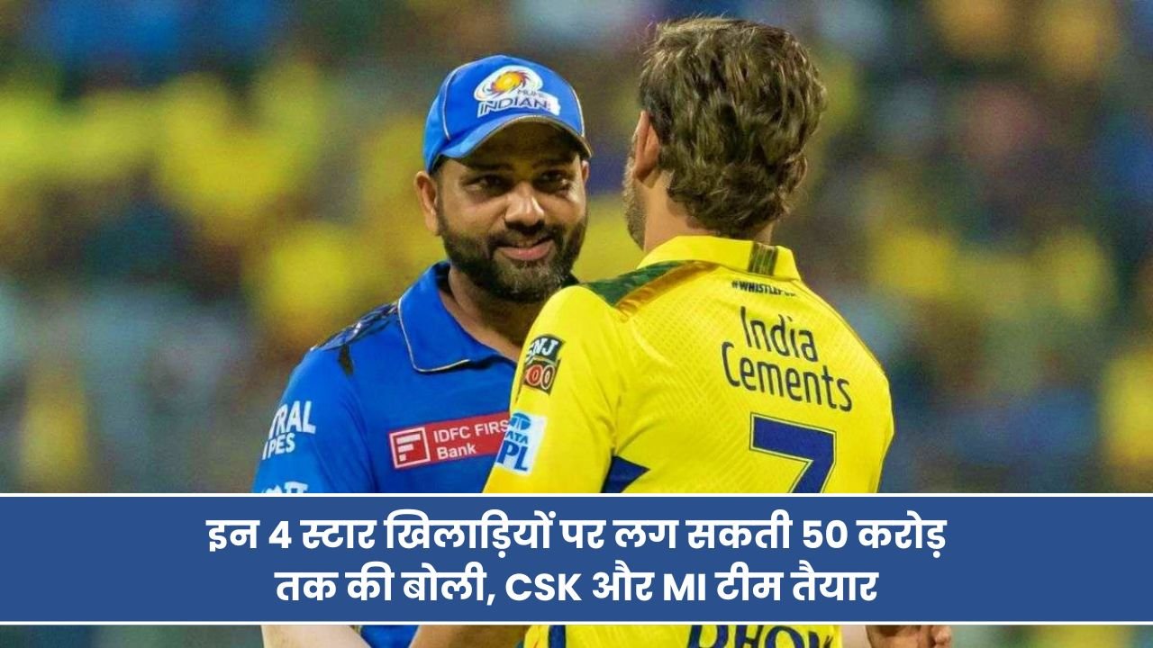 IPL Auction: इन 4 स्टार खिलाड़ियों पर लग सकती 50 करोड़ तक की बोली, CSK और MI टीम तैयार