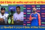 2024 में रिटायरमेंट लेने वाले कुल 12 Stars खिलाडियों की list देखिये, जिसमे आश्विन, कोहली और रोहित भी शामिल