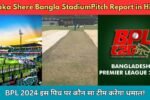 BPL 2024 Shere Bangla National Stadium Pitch Report in Hindi - इस पिच पर कौन मारेगा बड़ा शॉट?