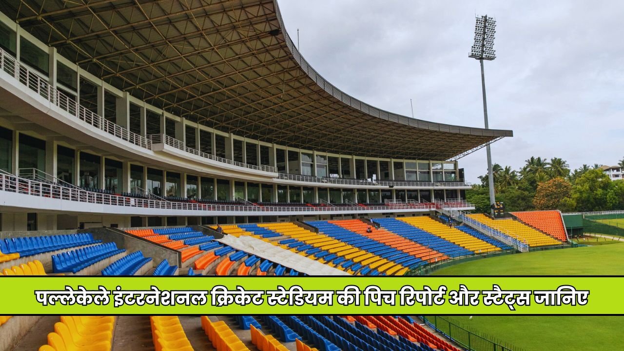 pallekele international cricket stadium pitch report in hindi, पल्लेकेले इंटरनेशनल क्रिकेट स्टेडियम की पिच रिपोर्ट और स्टैट्स जानिए