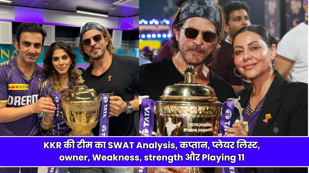 IPL 2025 को लेकर KKR की टीम का SWAT Analysis, कप्तान, प्लेयर लिस्ट, owner, Weakness, strength और Playing 11