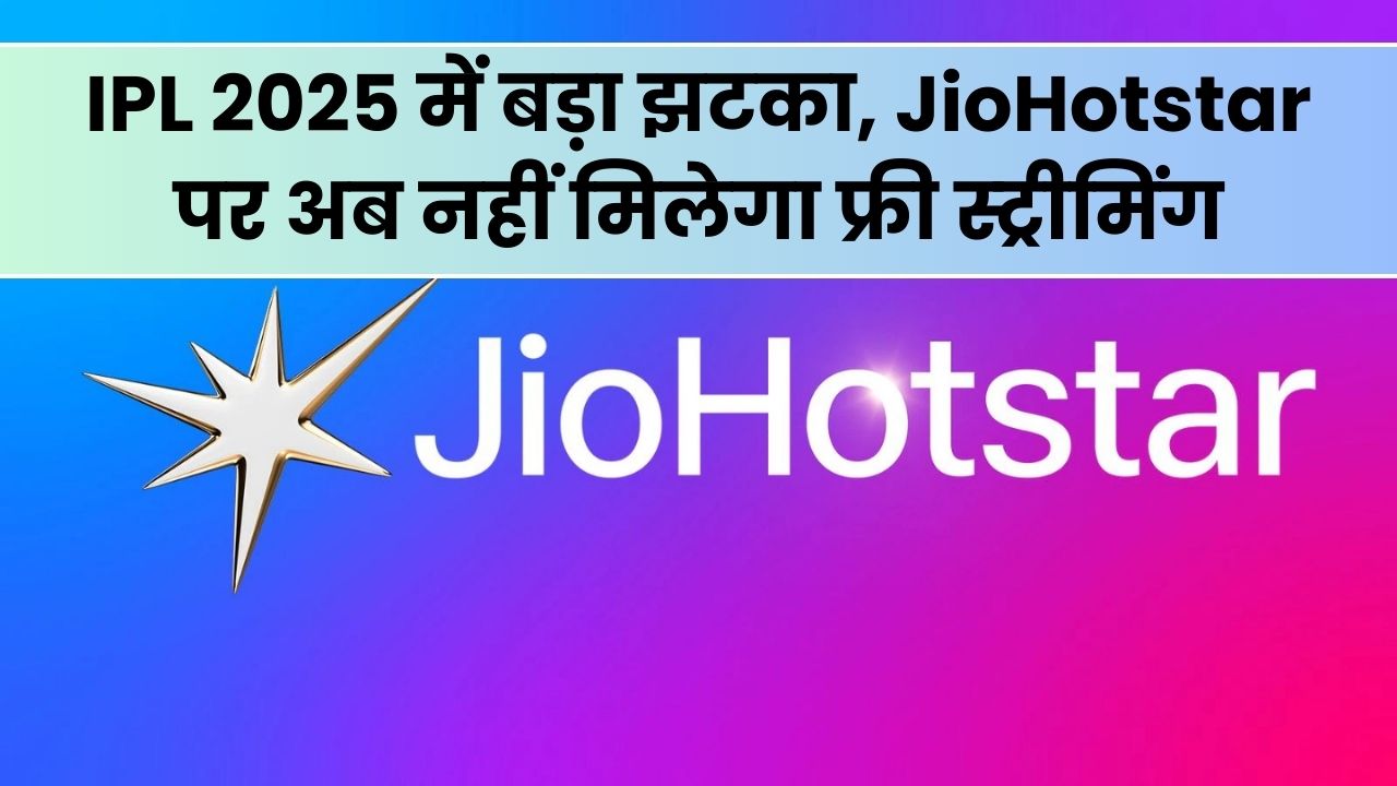 IPL 2025 में बड़ा झटका, JioHotstar पर अब नहीं मिलेगा फ्री स्ट्रीमिंग, मैच देखने के लिए देने होंगे इतने पैसे