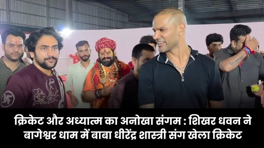 क्रिकेट और अध्यात्म का अनोखा संगम : शिखर धवन ने बागेश्वर धाम में बाबा धीरेंद्र शास्त्री संग खेला क्रिकेट