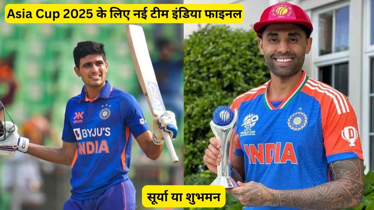 सूर्या या शुभमन? Asia Cup 2025 के लिए नई टीम इंडिया फाइनल, चौंकाने वाले नाम शामिल, जानिए प्लेइंग XI