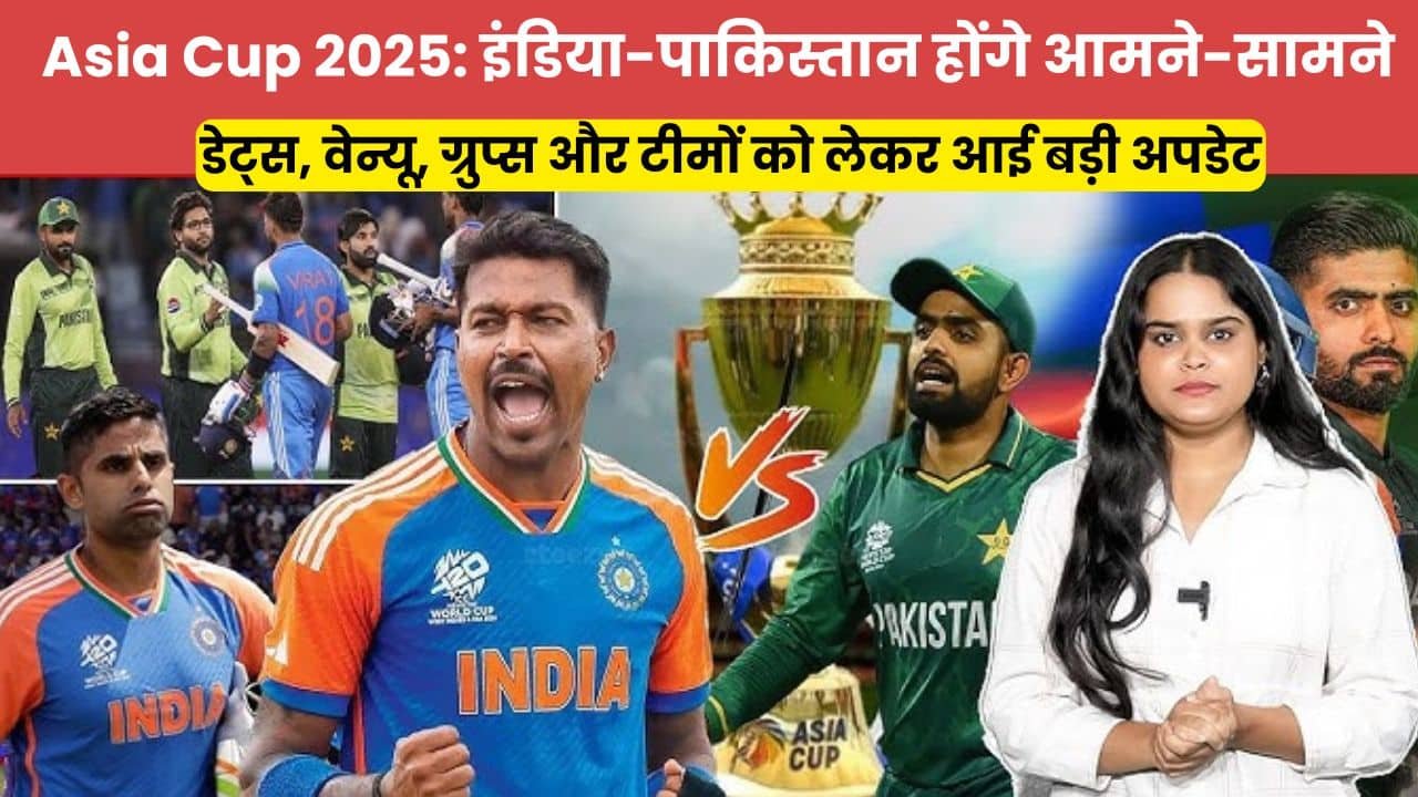 Asia Cup 2025: इंडिया-पाकिस्तान होंगे आमने-सामने, डेट्स, वेन्यू, ग्रुप्स और टीमों को लेकर आई बड़ी अपडेट